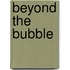 Beyond the Bubble