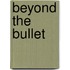 Beyond the Bullet