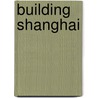 Building Shanghai by Guang Yu Ren