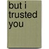 But I Trusted You