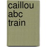 Caillou Abc Train door Chouette Publishing