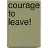 Courage To Leave!