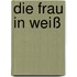 Die Frau in Weiß