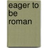 Eager to Be Roman