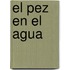 El Pez En El Agua