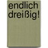 Endlich dreißig!
