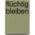 Flüchtig bleiben
