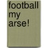 Football My Arse!