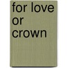 For Love Or Crown by Arthur Williams Marchmont