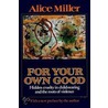 For Your Own Good door Alice Miller