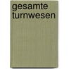 Gesamte Turnwesen by Rudolf Gasch