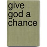 Give God A Chance by James Kyle Brown