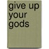 Give Up Your Gods