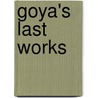Goya's Last Works door Susan Grace Galassi