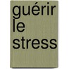 Guérir le stress by David Servan Schreiber