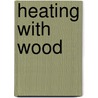 Heating With Wood door Andy Reynolds