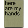 Here Are My Hands by John Archambault