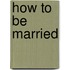 How To Be Married