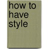 How To Have Style door Isaac Mizrahi