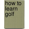 How To Learn Golf by Harry Iii Hurt