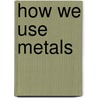 How We Use Metals door Chris Oxlade