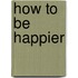 How to Be Happier