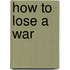 How to Lose a War