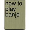 How to Play Banjo by Morton Manus