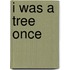 I Was A Tree Once