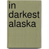 In Darkest Alaska door Robert Campbell