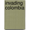Invading Colombia door J. Michael Francis