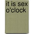 It Is Sex O'Clock