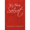 It's Not A Secret by Tamara Y. Brown