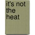 It's Not The Heat