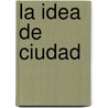 La Idea de Ciudad door Joseph Rykwert