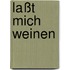 Laßt mich weinen