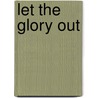 Let The Glory Out by Albert Gore Jr