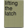 Lifting The Latch by Elijah P. Brown