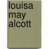 Louisa May Alcott by Louisa May Alcott