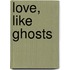 Love, Like Ghosts