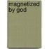 Magnetized by God