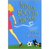 Ninja Soccer Moms by J. Apodaca