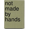 Not Made by Hands by Thomas M. Sennott