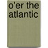 O'Er The Atlantic