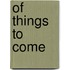 Of Things to Come