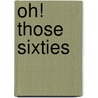 Oh! Those Sixties door Ruth E. Deacon