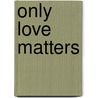 Only Love Matters door Betsy Lou Zipkin