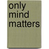 Only Mind Matters door Jim Young