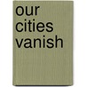 Our Cities Vanish door Ray Hinman