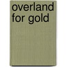 Overland For Gold by Frank Hobart Cheley